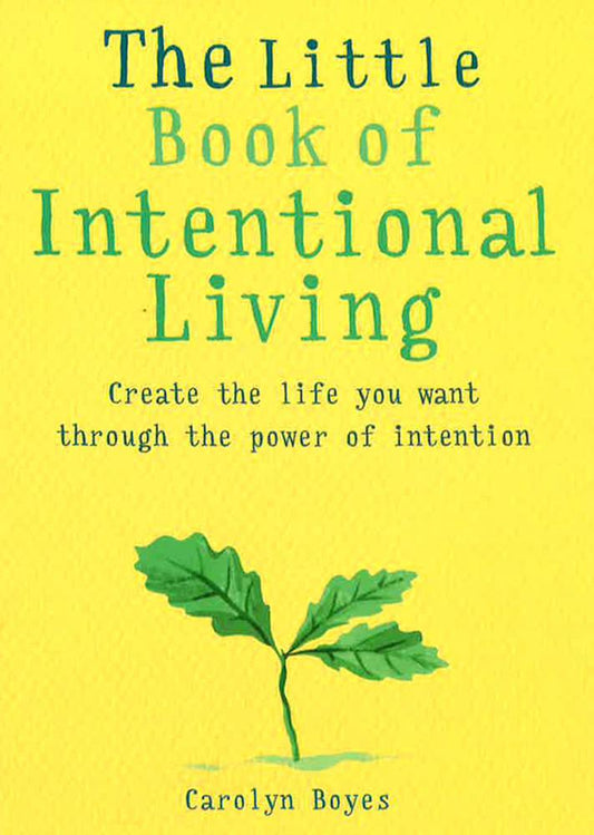 The Little Book Of Intentional Living : Create The Life You Want Through The Power Of Intention