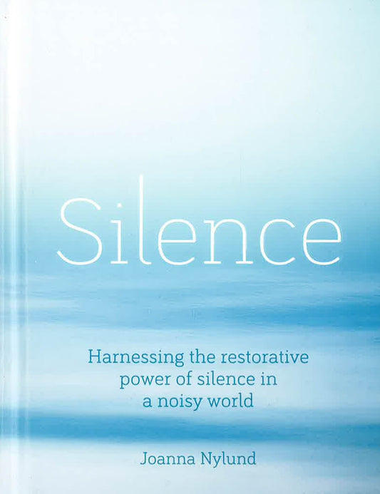 Silence: Harnessing The Restorative Power Of Silence In A Noisy World