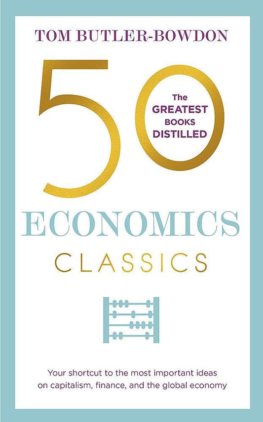 50 ECONOMICS CLASSICS: YOUR SHORTCUT TO THE MOST IMPORTANT IDEAS ON CAPITALISM, FINANCE, AND THE GLOBAL ECONOMY