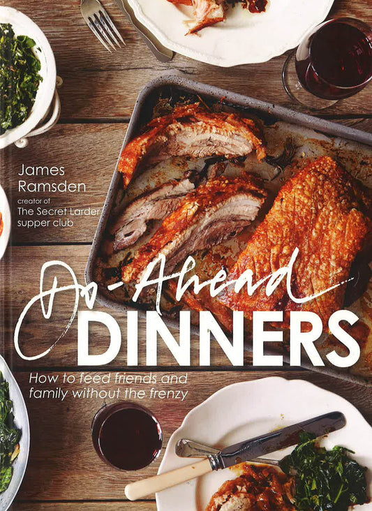 Do-Ahead Dinners: How To Feed Friends And Family Without The Frenzy