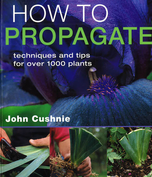 How To Propagate : Techniques And Tips For Over 1000 Plants