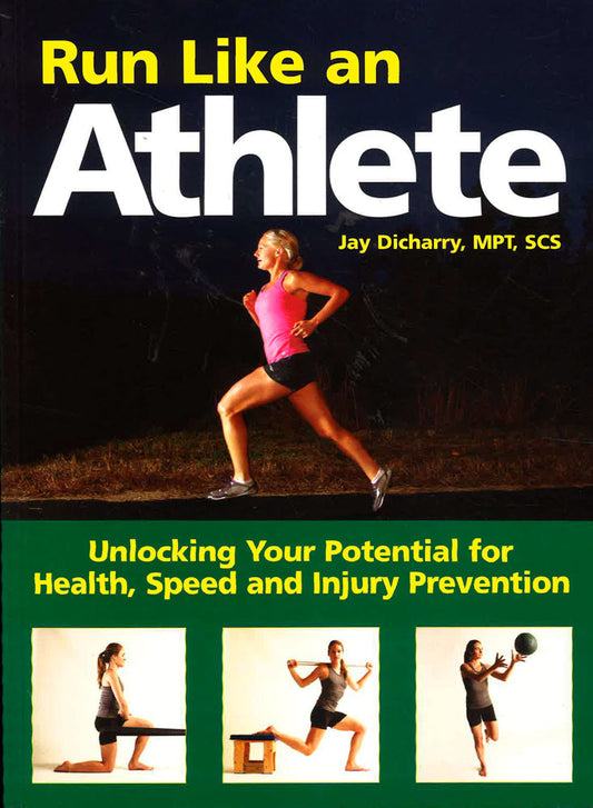 Run Like An Athlete: Unlocking Your Potential For Health, Speed And Injury Prevention