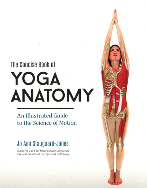 The Concise Book Of Yoga Anatomy : An Illustrated Guide To The Science Of Motion
