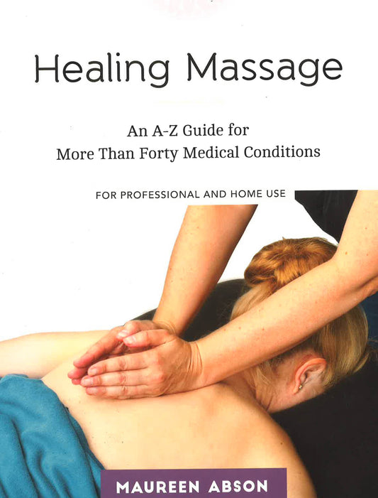 Healing Massage: An A-Z Guide For More Than Forty Medical Conditions For Professional And Home Use