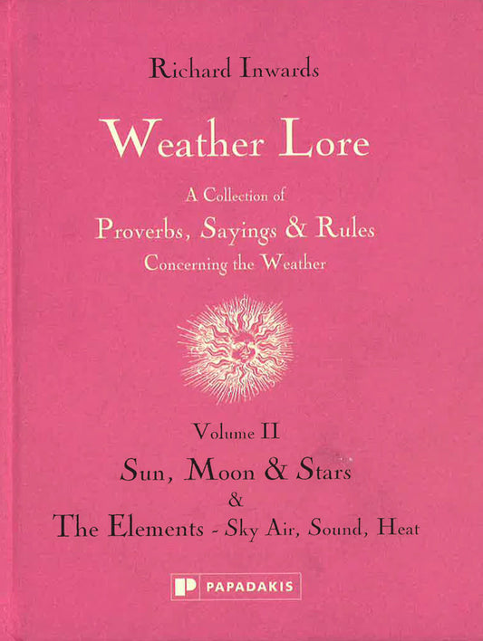 Weather Lore: A Collection Of Proverbs, Sayings & Rules Concerning The Weather - Volume Ii - Sun, Moon, & Stars & The Elements - Sky, Air, Sound, Heat.