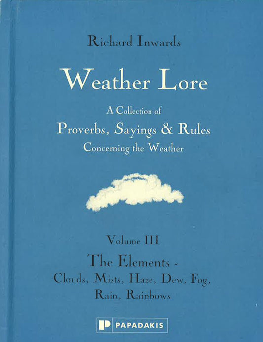 Weather Lore Volume Iii: The Elements Clouds, Mist, Haze, Dew, Fog, Rain, Rainbows (Weather Lore: A Collection Of Proverbs, Sayings & Rules Concerning The Weather)