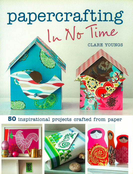 Papercrafting In No Time: 50 Inspirational Projects Crafted From Paper