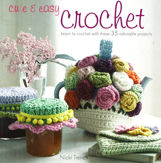 Cute & Easy Crochet: Learn To Crochet With These 35 Adorable Projects
