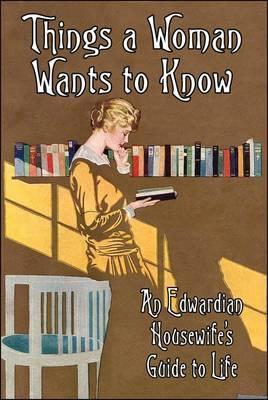 Things A Woman Wants To Know: An Edwardian Housewife's Guide To Life