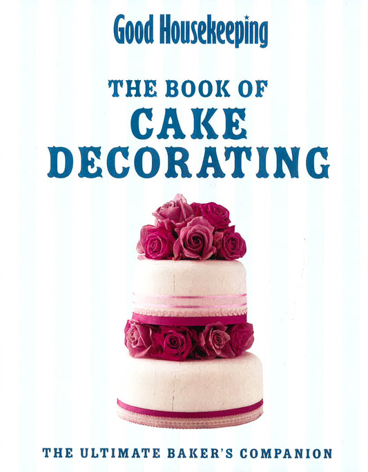 Good Housekeeping The Cake Decorating Book: The Ultimate Baker's Companion