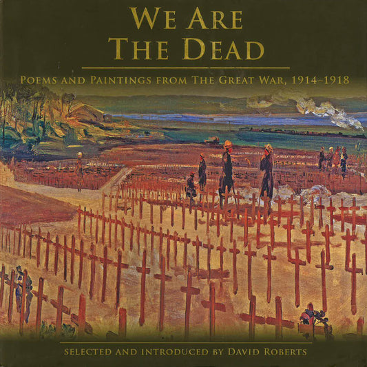 We Are The Dead: Poems And Paintings From The Great War 1914-1918