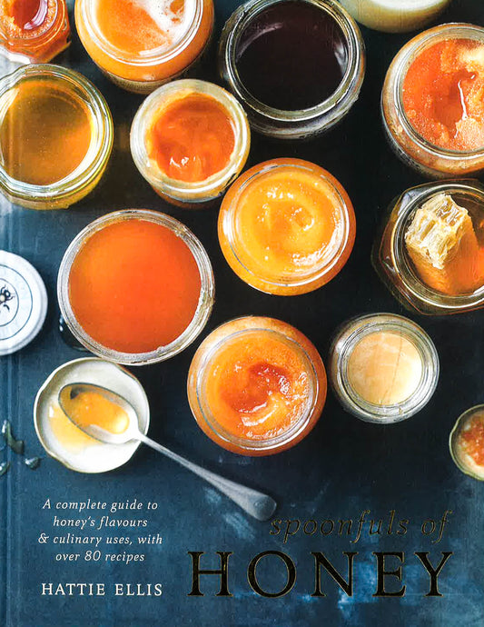 Spoonfuls Of Honey: A Complete Guide To Honey's Flavours & Culinary Uses, With Over 80 Recipes