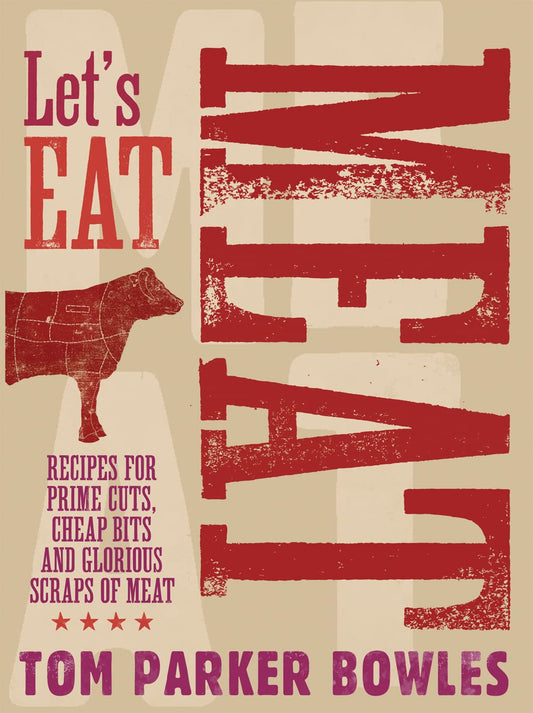 Let's Eat Meat : Recipes for prime cuts, cheap bits and glorious scraps of meat