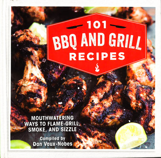 101 Bbq And Grill Recipes : Mouthwatering Ways To Flame-Grill, Smoke, And 
Sizzle