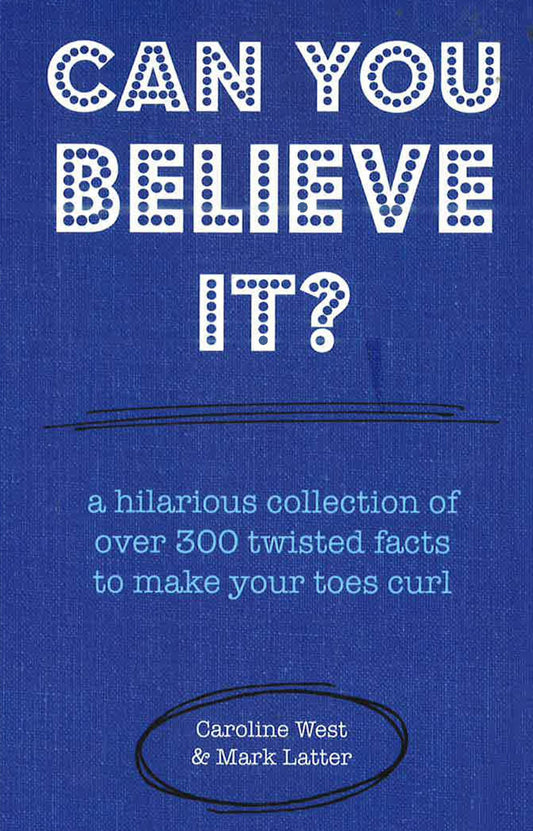 Can You Believe It? A Hilarious Collection Of Over 300 Twisted Facts To Make Your Toes Curl