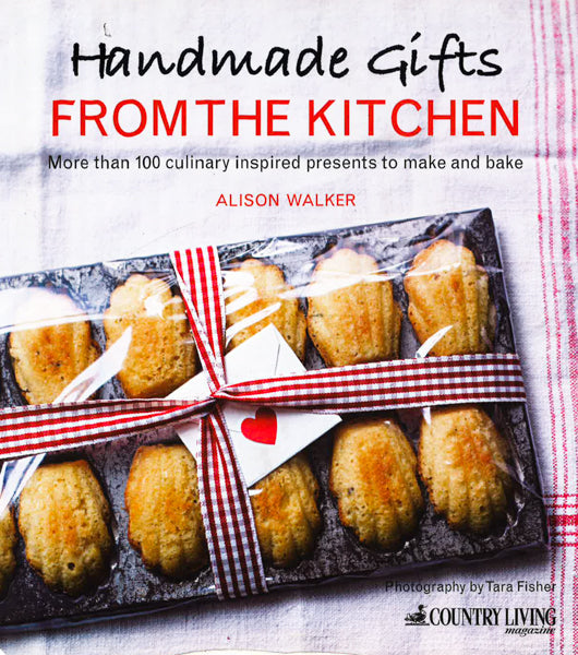 Handmade Gifts From The Kitchen: More Than 100 Culinary Inspired Presents To Make And Bake
