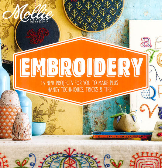 Mollie Makes: Embroidery: 15 New Projects For You To Make Plus Handy Techniques, Tricks And Tips