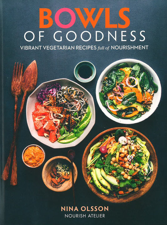 Bowls Of Goodness: Vibrant Vegetarian Recipes Full Of Nourishment