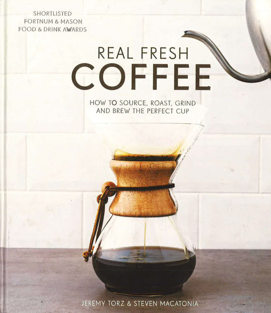 Real Fresh Coffee: How to source, roast, grind and brew the perfect cup