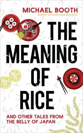 The Meaning Of Rice : And Other Tales From The Belly Of Japan