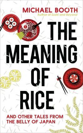 The Meaning Of Rice : And Other Tales From The Belly Of Japan