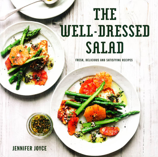 The Well-Dressed Salad: Fresh, Delicious And Satisfying Recipes