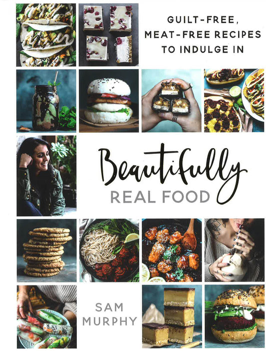 Beautifully Real Food: Vegan Meals Youll Love To Eat: Guilt-Free Meat-Free Recipes
