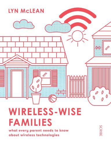 Wireless-Wise Families : What Every Parent Needs To Know About Wireless Technologies