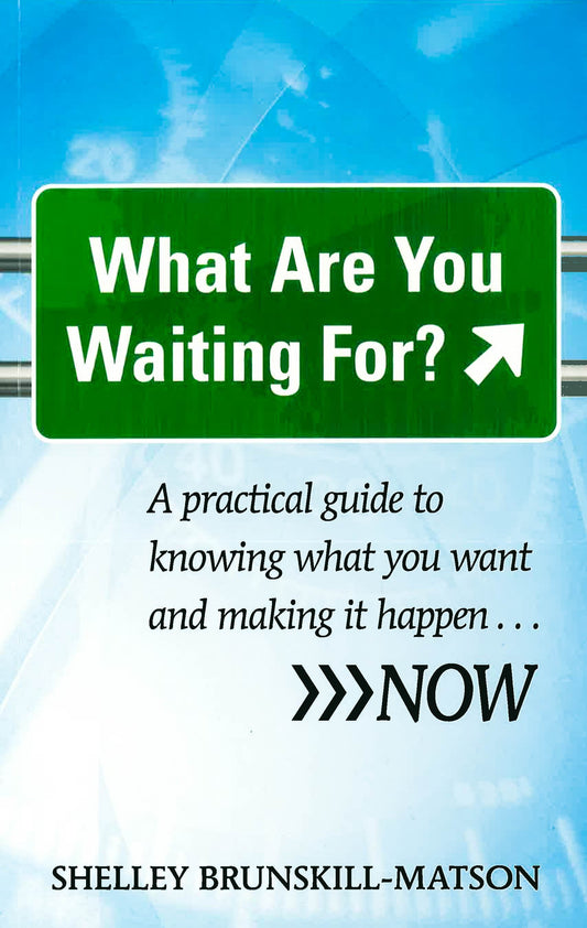 What Are You Waiting For? A Practical Guide To Knowing What You Want And Making It Happen...Now