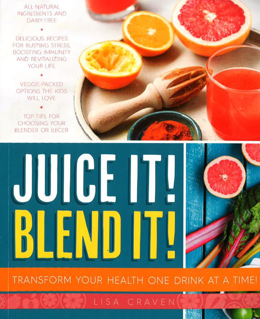 Juice It! Blend It! Transform Your Health One Drink At A Time!