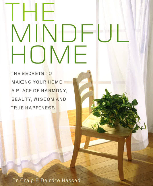 The Mindful Home: The Secrets To Making Your Home A Place Of Harmony, Beauty, Wisdom And True Happiness
