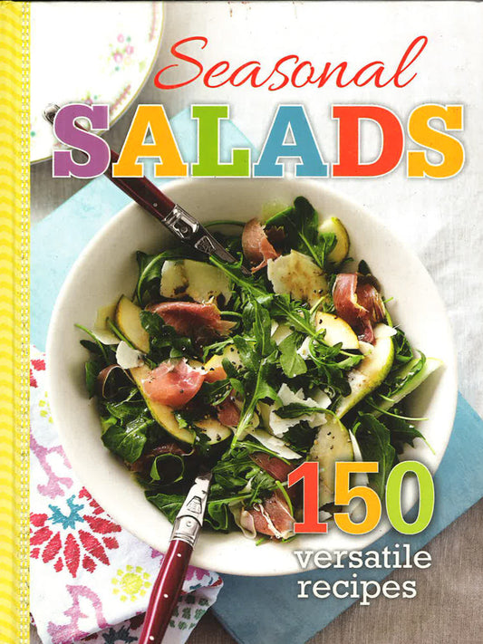 Seasonal Salads: 150 Versatile Recipes