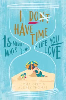 [Bargain Corner] I Don't Have Time: 15-Minute Ways To Shape A Life You Love