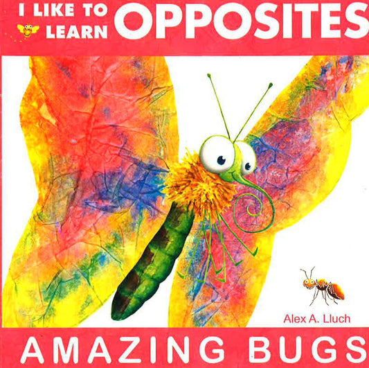 I Like To Learn Opposites : Amazing Bugs