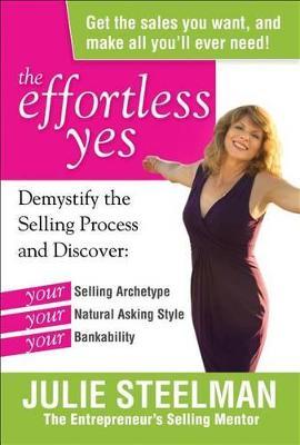 The Effortless Yes: Demystifying the Selling Process and Discover: Your Selling Archetype, Your Natural Asking Style, Your B