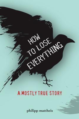 How To Lose Everything : A Mostly True Story