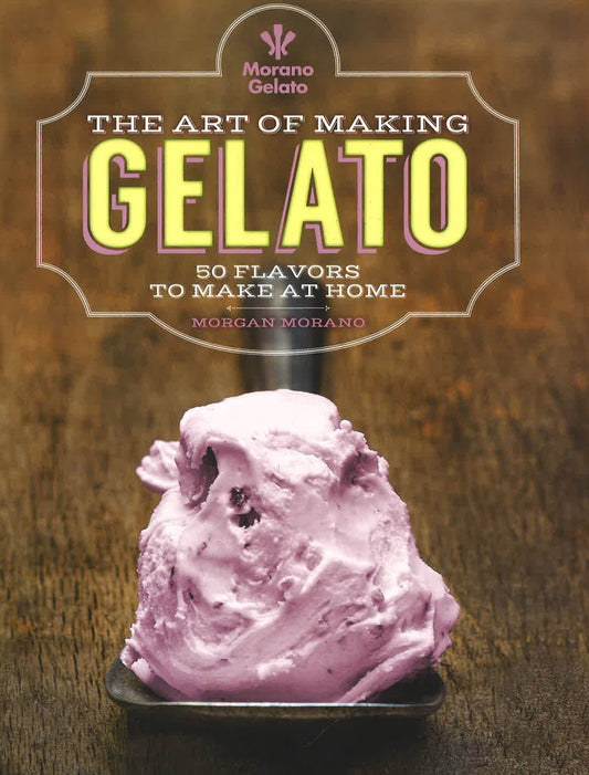 The Art Of Making Gelato: 50 Flavors To Make At Home