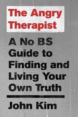 The Angry Therapist : A No Bs Guide To Finding And Living Your Own Truth