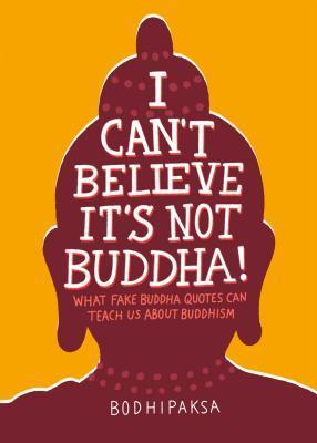 I Can't Believe It's Not Buddha! : What Fake Buddha Quotes Can Teach Us About Buddhism