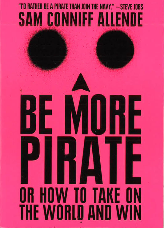 Be More Pirate : Or How To Take On The World And Win
