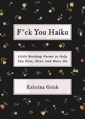 F*ck You Haiku : Little Breakup Poems to Help You Vent, Heal, and Move On