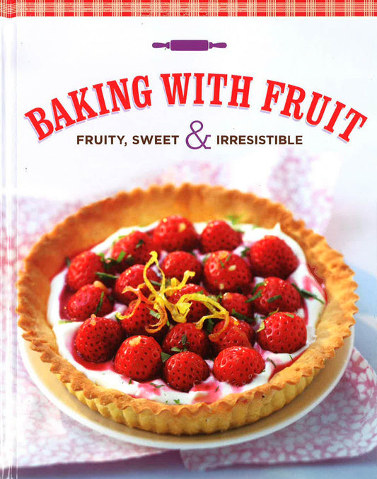 Baking With Fruit: Fruify, Sweet And Irresistible