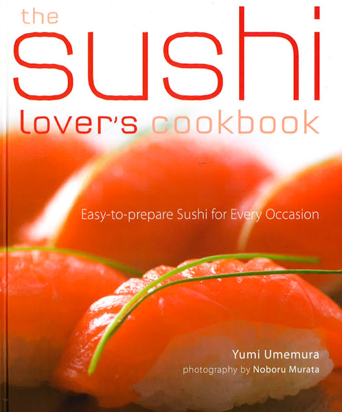 The Sushi Lover's Cookbook: 85 Delicious Recipes For Every Occasion