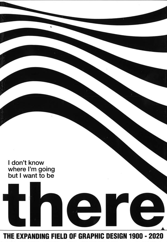 I Don't Know Where I'M Going But I Want To Be There: The Expanding Field Of Graphic Design, 1900-2020. (Slipcased)