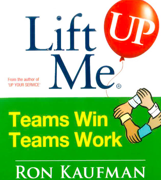 Lift Me Up! Teams Win Teams Work: Magnificent Quips And Practical Tips To Build A Winning Team!