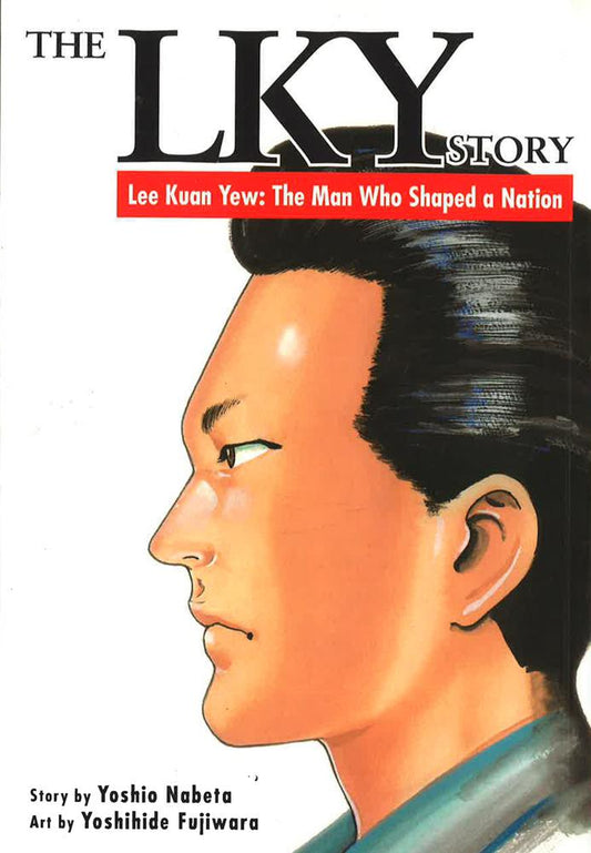 The Lky Story –Lee Kuanyew: The Man Who Shaped A Nation