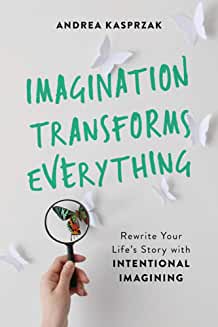 Imagination Transforms Everything: Rewrite Your Life's Story with 'Intentional Imagining'