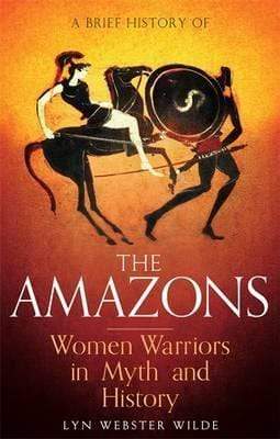 A Brief History Of The Amazons: Women Warriors In Myth And History
