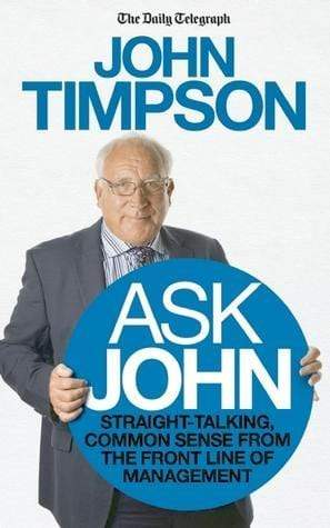 Ask John: Straight-talking, Common Sense from the Front Line of Management