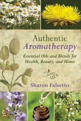 Authentic Aromatherapy : Essential Oils And Blends For Health, Beauty, And Home